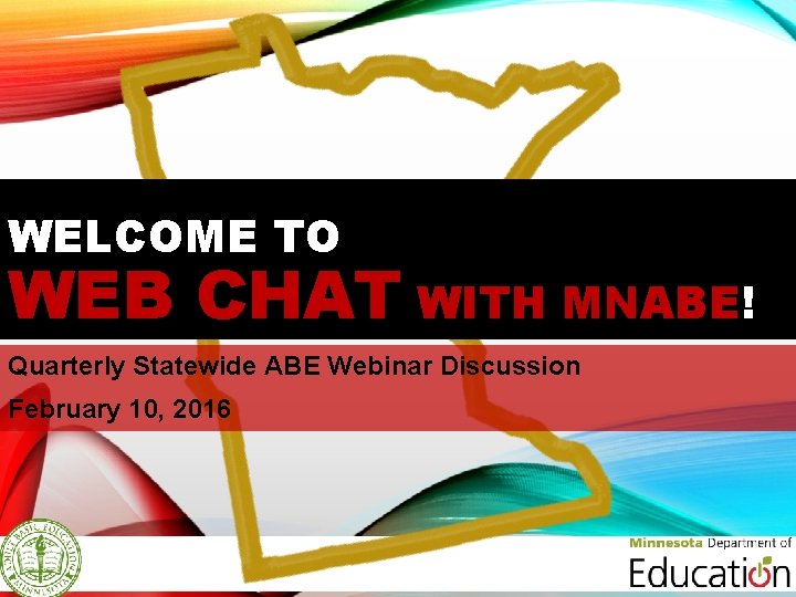 WELCOME TO WEB CHAT WITH MNABE! Quarterly Statewide ABE Webinar Discussion February 10, 2016