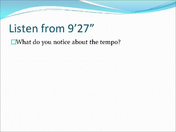 Listen from 9’ 27” �What do you notice about the tempo? 