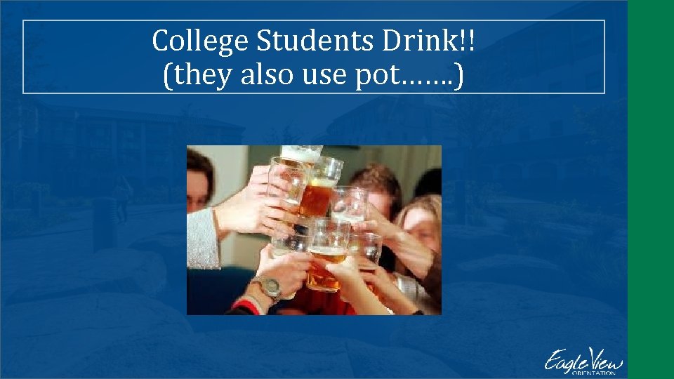 College Students Drink!! (they also use pot……. ) 