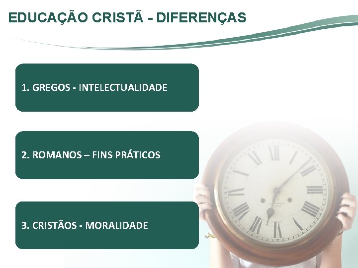 EDUCAÇÃO CRISTÃ - DIFERENÇAS 1. GREGOS - INTELECTUALIDADE 2. ROMANOS – FINS PRÁTICOS 3. EDUCAÇÃO CRISTÃ - DIFERENÇAS 1. GREGOS - INTELECTUALIDADE 2. ROMANOS – FINS PRÁTICOS 3.