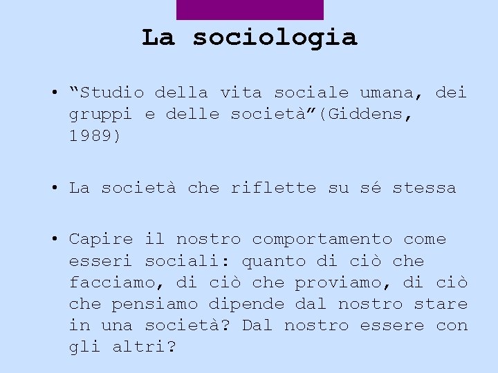 La sociologia • “Studio della vita sociale umana, dei gruppi e delle società”(Giddens, 1989)