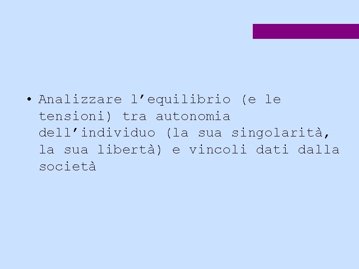  • Analizzare l’equilibrio (e le tensioni) tra autonomia dell’individuo (la sua singolarità, la