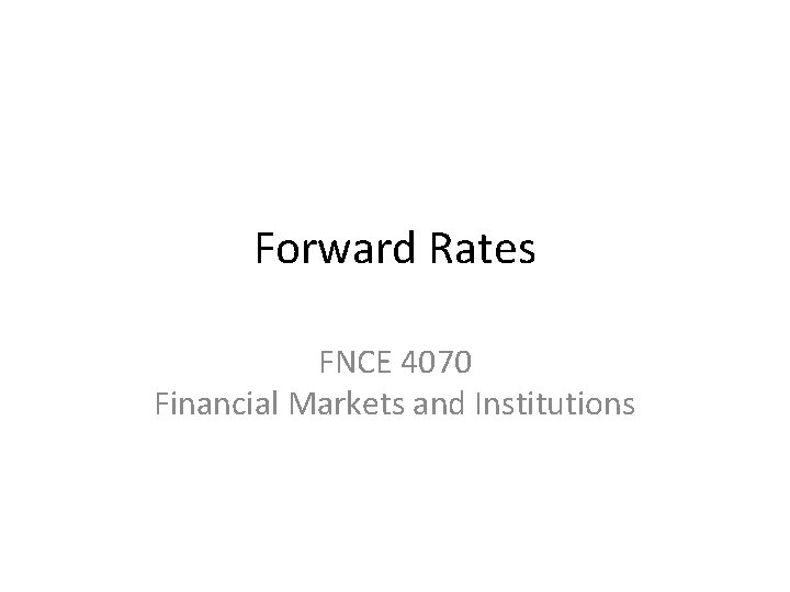 Forward Rates FNCE 4070 Financial Markets and Institutions 