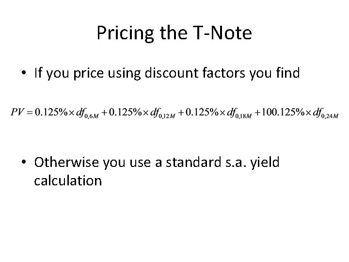 Pricing the T-Note • If you price using discount factors you find • Otherwise