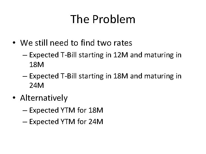 The Problem • We still need to find two rates – Expected T-Bill starting