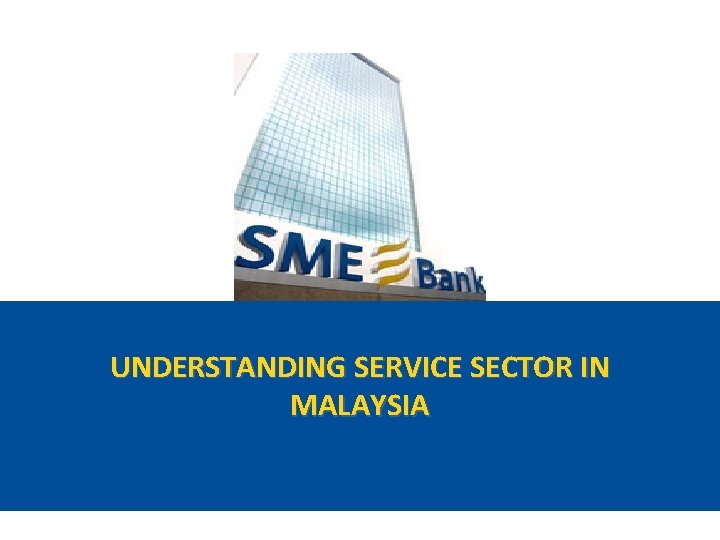 UNDERSTANDING SERVICE SECTOR IN MALAYSIA 