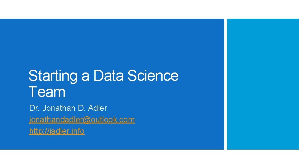 Starting a Data Science Team Dr. Jonathan D. Adler jonathandadler@outlook. com http: //jadler. info