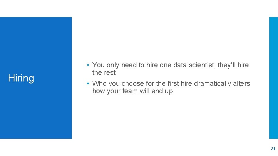 Hiring • You only need to hire one data scientist, they’ll hire the rest