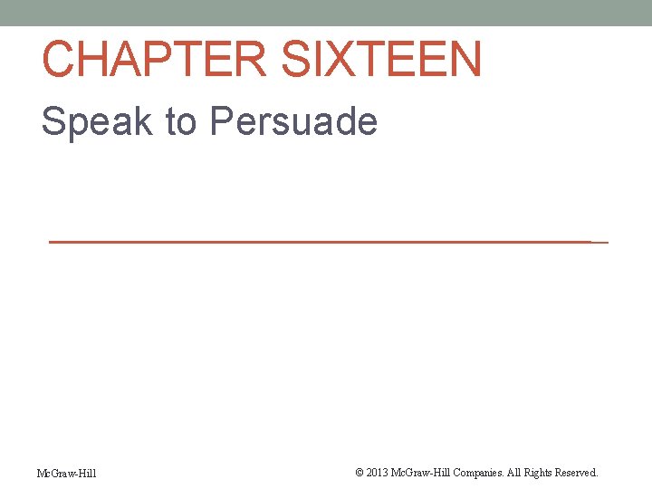 CHAPTER SIXTEEN Speak to Persuade Mc. Graw-Hill © 2013 Mc. Graw-Hill Companies. All Rights