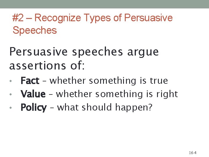 #2 – Recognize Types of Persuasive Speeches Persuasive speeches argue assertions of: Fact –