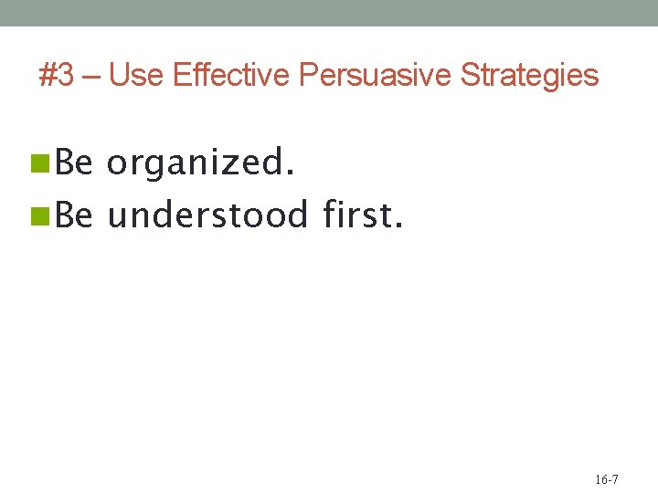 #3 – Use Effective Persuasive Strategies n Be organized. n Be understood first. 16