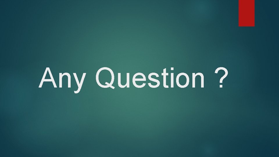Any Question ? Any Question ?