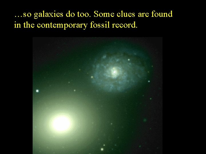 …so galaxies do too. Some clues are found in the contemporary fossil record. 