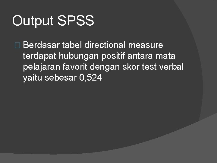 Output SPSS � Berdasar tabel directional measure terdapat hubungan positif antara mata pelajaran favorit