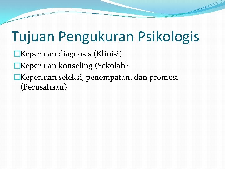 Tujuan Pengukuran Psikologis �Keperluan diagnosis (Klinisi) �Keperluan konseling (Sekolah) �Keperluan seleksi, penempatan, dan promosi