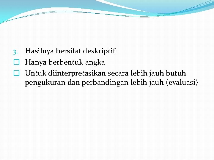 3. Hasilnya bersifat deskriptif � Hanya berbentuk angka � Untuk diinterpretasikan secara lebih jauh