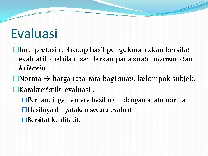 Evaluasi �Interpretasi terhadap hasil pengukuran akan bersifat evaluatif apabila disandarkan pada suatu norma atau