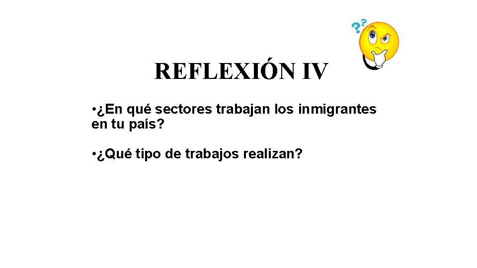 REFLEXIÓN IV • ¿En qué sectores trabajan los inmigrantes en tu país? • ¿Qué
