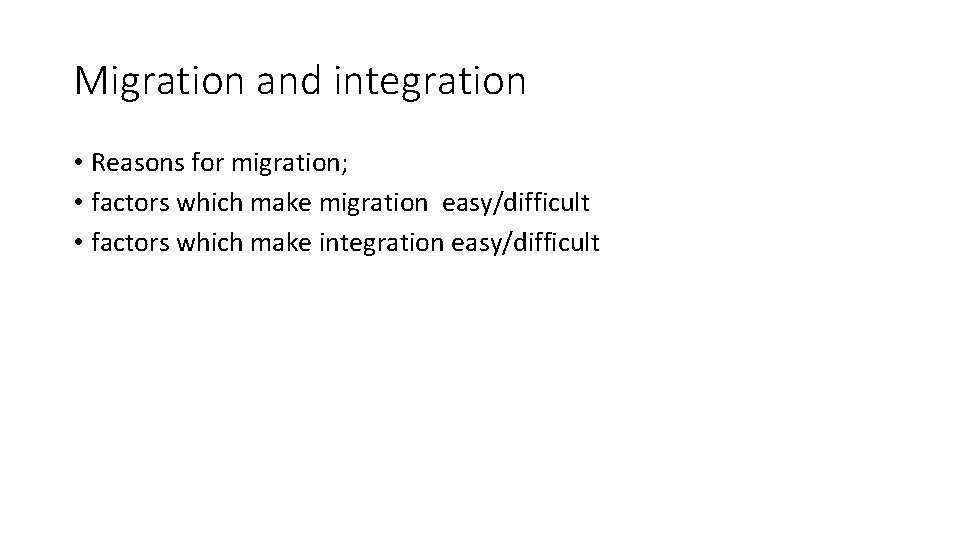 Migration and integration • Reasons for migration; • factors which make migration easy/difficult •