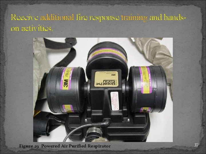 Receive additional fire response training and handson activities. Figure 29 Powered Air Purified Respirator