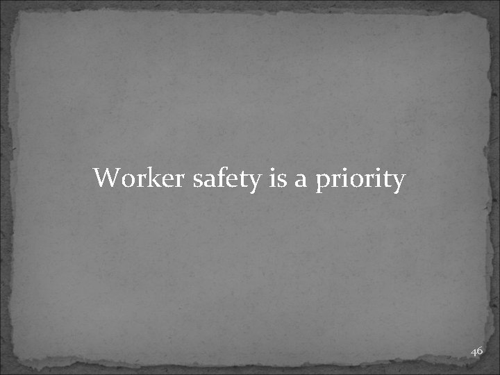 Worker safety is a priority 46 