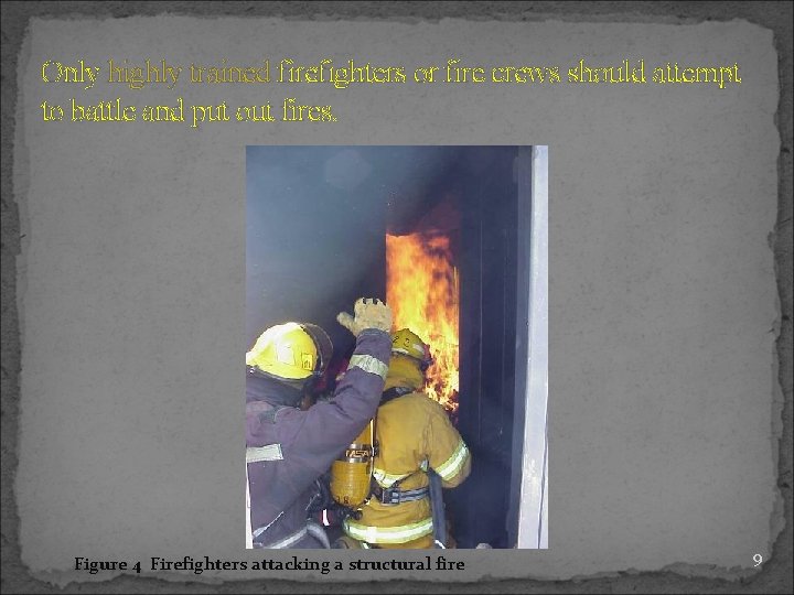 Only highly trained firefighters or fire crews should attempt to battle and put out