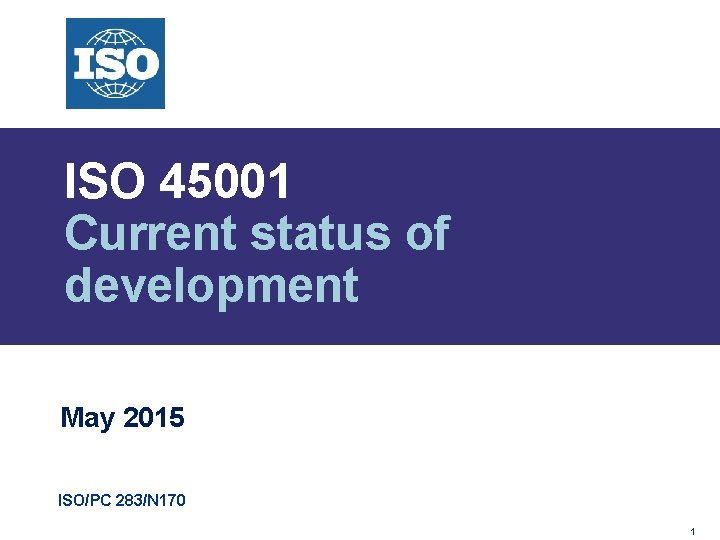 ISO 45001 Current status of development May 2015 ISO/PC 283/N 170 1 