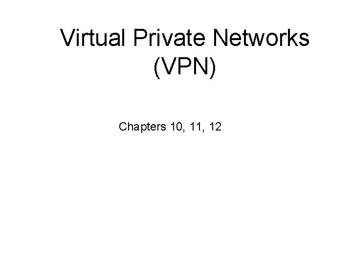 Virtual Private Networks (VPN) Chapters 10, 11, 12 