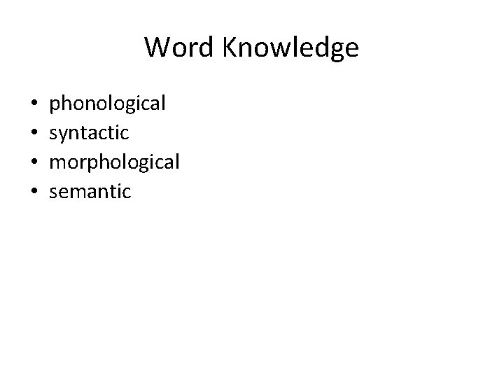 Word Knowledge • • phonological syntactic morphological semantic 