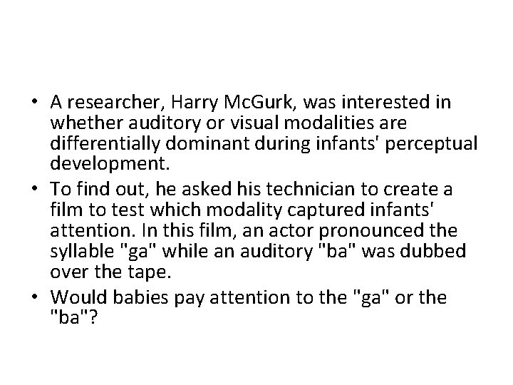  • A researcher, Harry Mc. Gurk, was interested in whether auditory or visual