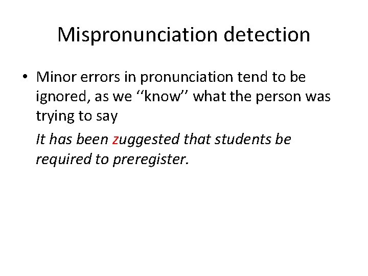 Mispronunciation detection • Minor errors in pronunciation tend to be ignored, as we ‘‘know’’