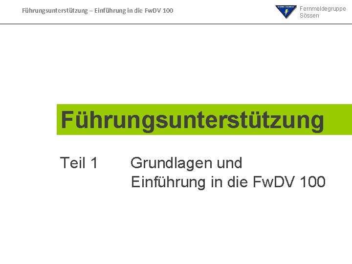 Führungsunterstützung – Einführung in die Fw. DV 100 Fernmeldegruppe Sössen Führungsunterstützung Teil 1 Grundlagen Führungsunterstützung – Einführung in die Fw. DV 100 Fernmeldegruppe Sössen Führungsunterstützung Teil 1 Grundlagen