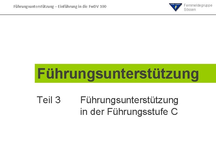 Führungsunterstützung – Einführung in die Fw. DV 100 Fernmeldegruppe Sössen Führungsunterstützung Teil 3 Führungsunterstützung Führungsunterstützung – Einführung in die Fw. DV 100 Fernmeldegruppe Sössen Führungsunterstützung Teil 3 Führungsunterstützung