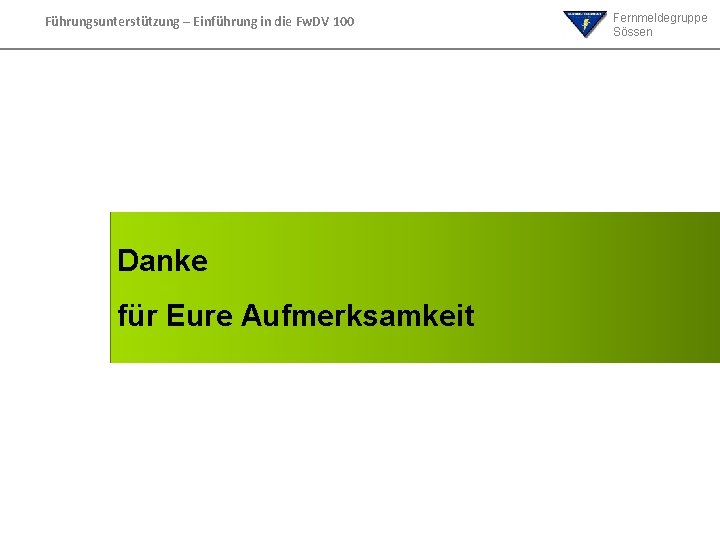 Führungsunterstützung – Einführung in die Fw. DV 100 Danke für Eure Aufmerksamkeit Fernmeldegruppe Sössen Führungsunterstützung – Einführung in die Fw. DV 100 Danke für Eure Aufmerksamkeit Fernmeldegruppe Sössen