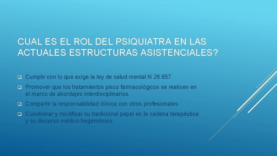 CUAL ES EL ROL DEL PSIQUIATRA EN LAS ACTUALES ESTRUCTURAS ASISTENCIALES? q Cumplir con CUAL ES EL ROL DEL PSIQUIATRA EN LAS ACTUALES ESTRUCTURAS ASISTENCIALES? q Cumplir con