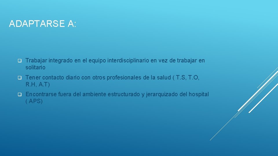 ADAPTARSE A: q Trabajar integrado en el equipo interdisciplinario en vez de trabajar en ADAPTARSE A: q Trabajar integrado en el equipo interdisciplinario en vez de trabajar en