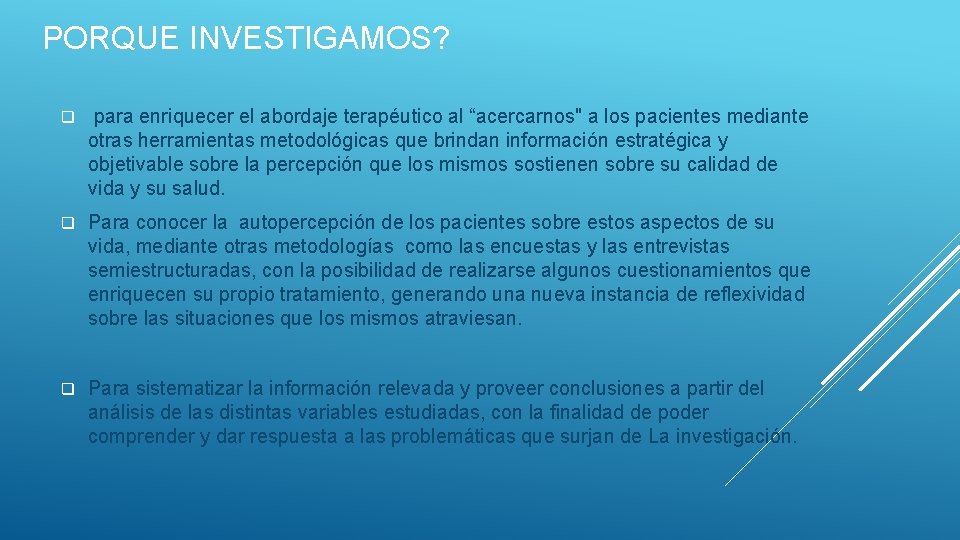 PORQUE INVESTIGAMOS? q para enriquecer el abordaje terapéutico al “acercarnos" a los pacientes mediante PORQUE INVESTIGAMOS? q para enriquecer el abordaje terapéutico al “acercarnos" a los pacientes mediante