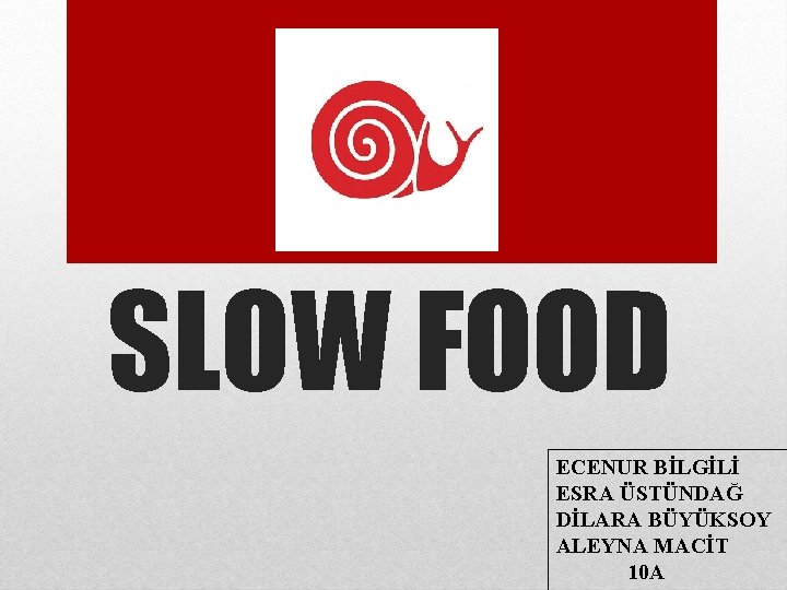 SLOW FOOD ECENUR BİLGİLİ ESRA ÜSTÜNDAĞ DİLARA BÜYÜKSOY ALEYNA MACİT 10 A 