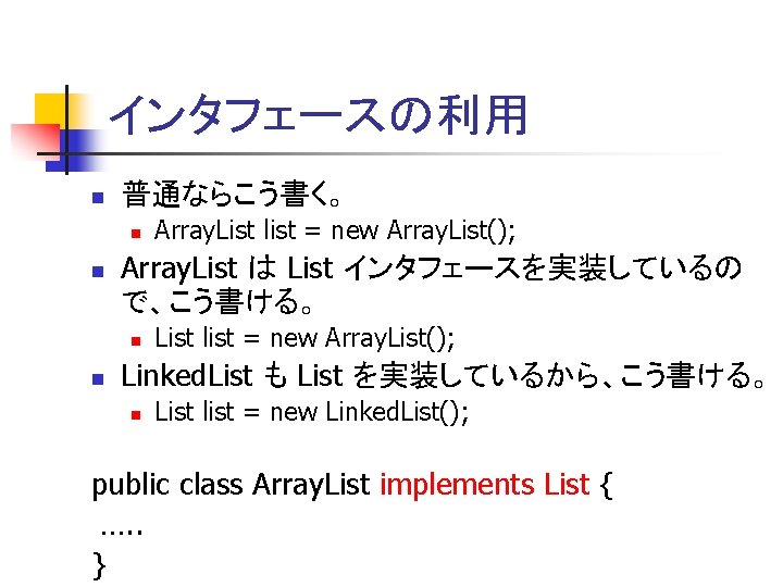 インタフェースの利用 n 普通ならこう書く。 n n Array. List は List インタフェースを実装しているの で、こう書ける。 n n Array.
