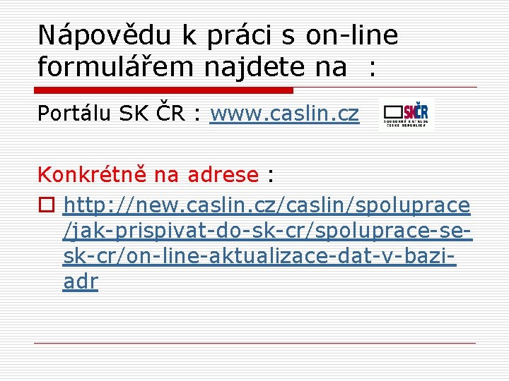 Nápovědu k práci s on-line formulářem najdete na : Portálu SK ČR : www.