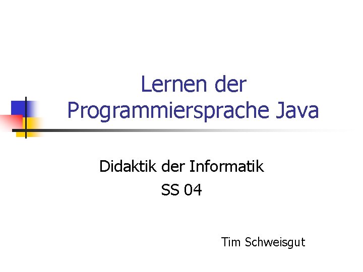 Lernen der Programmiersprache Java Didaktik der Informatik SS 04 Tim Schweisgut 