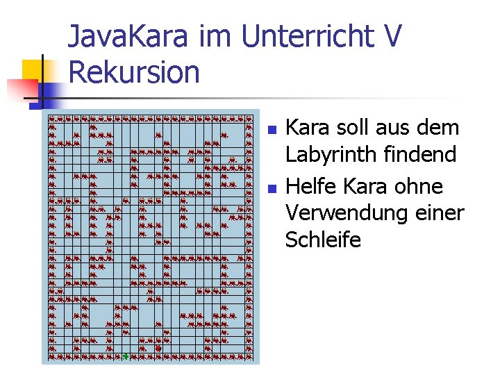 Java. Kara im Unterricht V Rekursion n n Kara soll aus dem Labyrinth findend