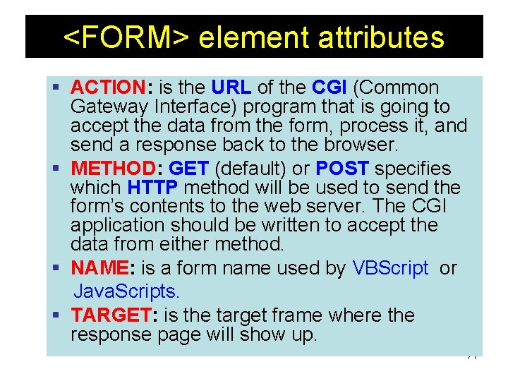 <FORM> element attributes § ACTION: is the URL of the CGI (Common Gateway Interface) <FORM> element attributes § ACTION: is the URL of the CGI (Common Gateway Interface)