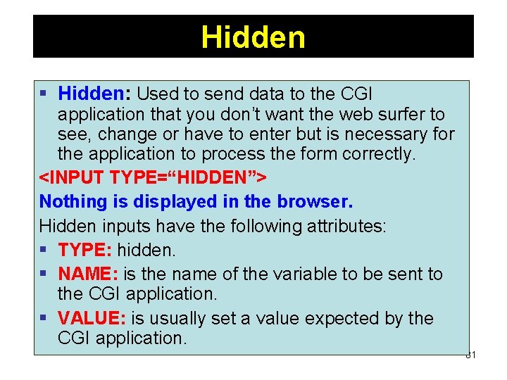 Hidden § Hidden: Used to send data to the CGI application that you don’t Hidden § Hidden: Used to send data to the CGI application that you don’t