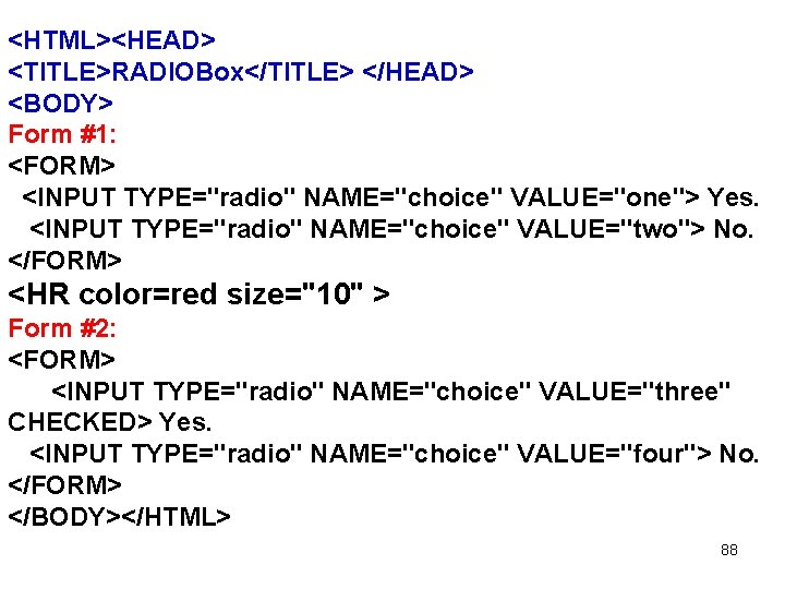 <HTML><HEAD> <TITLE>RADIOBox</TITLE> </HEAD> <BODY> Form #1: <FORM> <INPUT TYPE="radio" NAME="choice" VALUE="one"> Yes. <INPUT TYPE="radio" <HTML><HEAD> <TITLE>RADIOBox</TITLE> </HEAD> <BODY> Form #1: <FORM> <INPUT TYPE="radio" NAME="choice" VALUE="one"> Yes. <INPUT TYPE="radio"