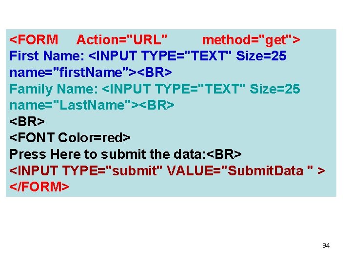 <FORM Action="URL" method="get"> First Name: <INPUT TYPE="TEXT" Size=25 name="first. Name"><BR> Family Name: <INPUT TYPE="TEXT" <FORM Action="URL" method="get"> First Name: <INPUT TYPE="TEXT" Size=25 name="first. Name"><BR> Family Name: <INPUT TYPE="TEXT"