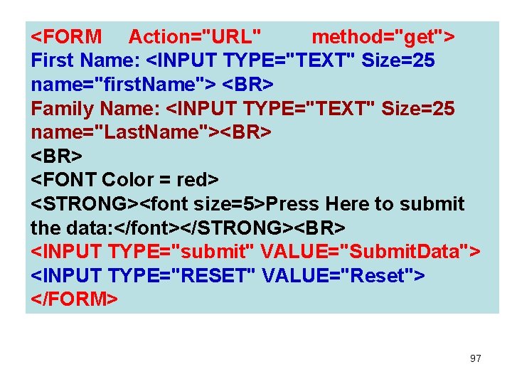 <FORM Action="URL" method="get"> First Name: <INPUT TYPE="TEXT" Size=25 name="first. Name"> <BR> Family Name: <INPUT <FORM Action="URL" method="get"> First Name: <INPUT TYPE="TEXT" Size=25 name="first. Name"> <BR> Family Name: <INPUT