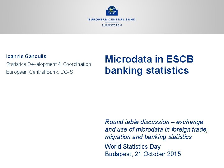 Ioannis Ganoulis Statistics Development & Coordination European Central Bank, DG-S Microdata in ESCB banking