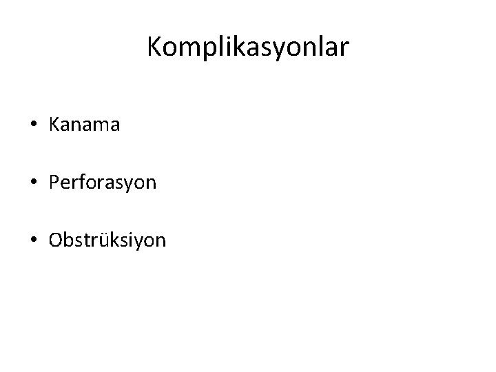 Komplikasyonlar • Kanama • Perforasyon • Obstrüksiyon 