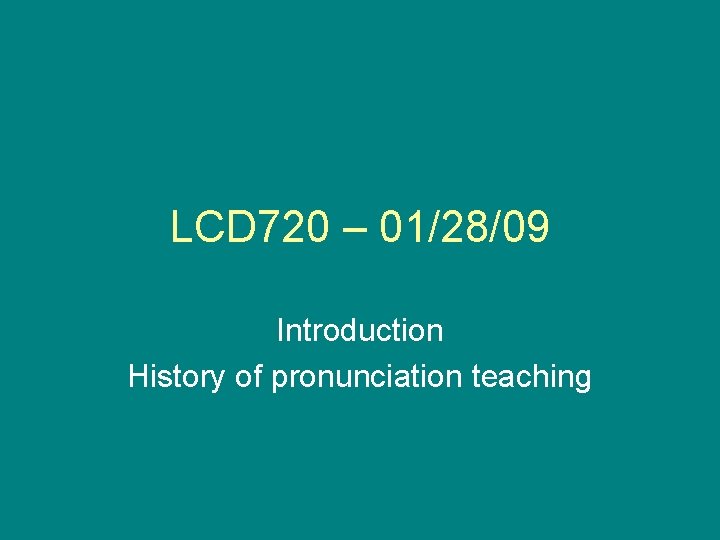 LCD 720 – 01/28/09 Introduction History of pronunciation teaching 